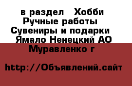  в раздел : Хобби. Ручные работы » Сувениры и подарки . Ямало-Ненецкий АО,Муравленко г.